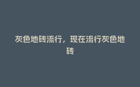 灰色地砖流行，现在流行灰色地砖_https://www.kushangpin.com_服装百科_第1张