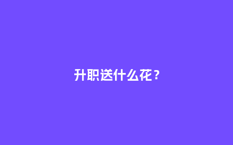 升职送什么花？_https://www.kushangpin.com_送礼知识_第1张