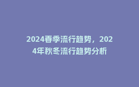 2024春季流行趋势,2024年秋冬流行趋势分析_服装百科_第1张_酷尚品 2024春季流行趋势,2024年秋冬流行趋势分析_http://www.kushangpin.com_服装百科_第1张