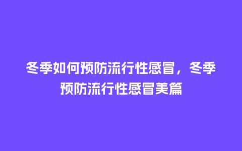 冬季如何预防流行性感冒，冬季预防流行性感冒美篇_https://www.kushangpin.com_服装百科_第1张