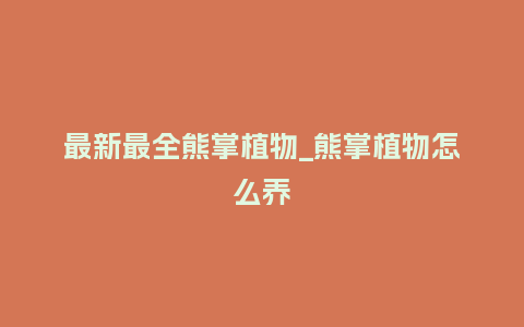 最新最全熊掌植物_熊掌植物怎么养_鲜花知识_第1张_酷尚品 最新最全熊掌植物_熊掌植物怎么养_http://www.kushangpin.com_鲜花知识_第1张