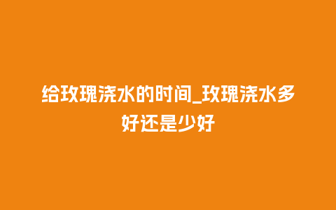 给玫瑰浇水的时间_玫瑰浇水多好还是少好_鲜花知识_第1张_酷尚品 给玫瑰浇水的时间_玫瑰浇水多好还是少好_http://www.kushangpin.com_鲜花知识_第1张