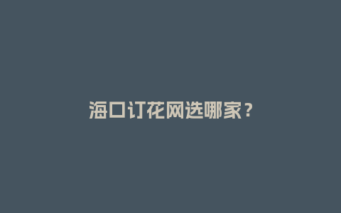 海口订花网选哪家？_https://www.kushangpin.com_送礼知识_第1张