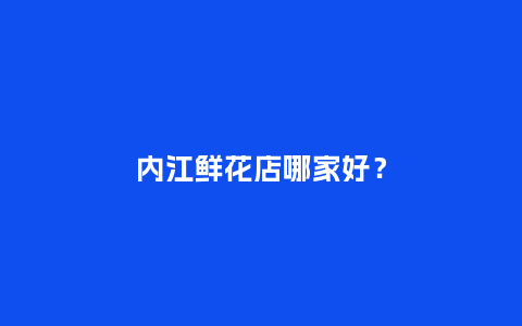 内江鲜花店哪家好？_https://www.kushangpin.com_送礼知识_第1张