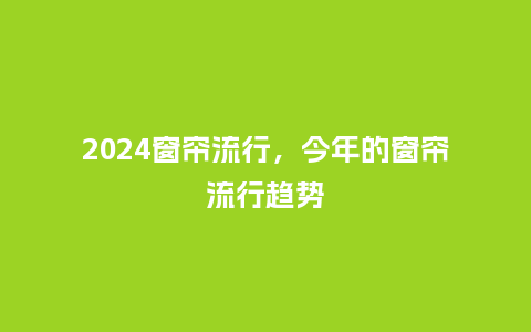 2024窗帘流行,今年的窗帘流行趋势_服装百科_第1张_酷尚品 2024窗帘流行,今年的窗帘流行趋势_https://www.kushangpin.com_服装百科_第1张