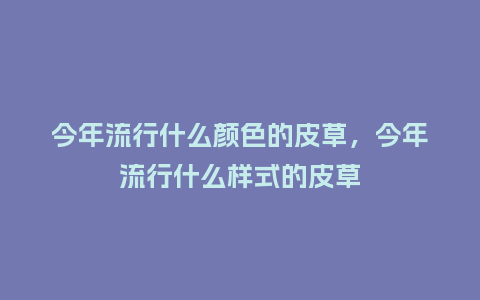 今年流行什么颜色的皮草,今年流行什么样式的皮草_服装百科_第1张_酷尚品 今年流行什么颜色的皮草,今年流行什么样式的皮草_https://www.kushangpin.com_服装百科_第1张