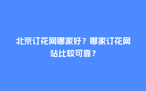 北京订花网哪家好？哪家订花网站比较可靠？_https://www.kushangpin.com_送礼知识_第1张