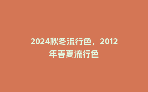 2024秋冬流行色,2012年春夏流行色_服装百科_第1张_酷尚品 2024秋冬流行色,2012年春夏流行色_https://www.kushangpin.com_服装百科_第1张