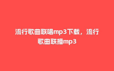 流行歌曲联唱mp3下载,流行歌曲联播mp3_服装百科_第1张_酷尚品 流行歌曲联唱mp3下载,流行歌曲联播mp3_https://www.kushangpin.com_服装百科_第1张