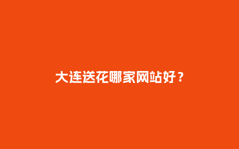 大连送花哪家网站好？_https://www.kushangpin.com_送礼知识_第1张