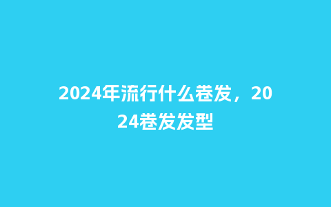 2024年流行什么卷发,2024卷发发型_服装百科_第1张_酷尚品 2024年流行什么卷发,2024卷发发型_http://www.kushangpin.com_服装百科_第1张