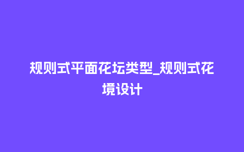 规则式平面花坛类型_规则式花境设计_鲜花知识_第1张_酷尚品 规则式平面花坛类型_规则式花境设计_http://www.kushangpin.com_鲜花知识_第1张