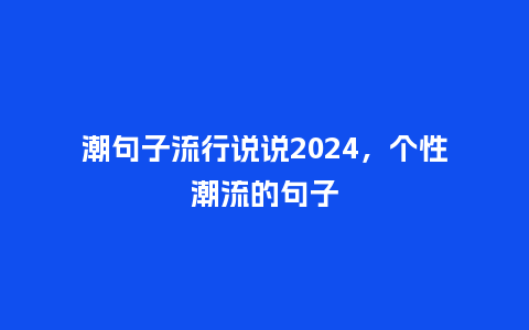 潮句子流行说说2024，个性潮流的句子_https://www.kushangpin.com_服装百科_第1张