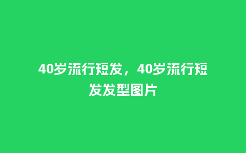 40岁流行短发，40岁流行短发发型图片_http://www.kushangpin.com_服装百科_第1张