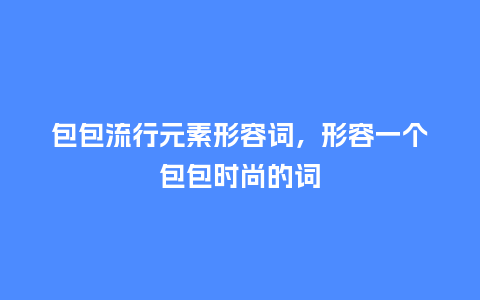 包包流行元素形容词,形容一个包包时尚的词_服装百科_第1张_酷尚品 包包流行元素形容词,形容一个包包时尚的词_http://www.kushangpin.com_服装百科_第1张