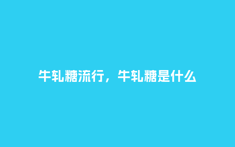 牛轧糖流行,牛轧糖是什么_服装百科_第1张_酷尚品 牛轧糖流行,牛轧糖是什么_https://www.kushangpin.com_服装百科_第1张