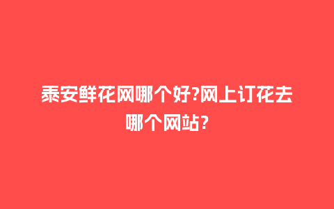 泰安鲜花网哪个好?网上订花去哪个网站?_送礼知识_第1张_酷尚品 泰安鲜花网哪个好?网上订花去哪个网站?_https://www.kushangpin.com_送礼知识_第1张