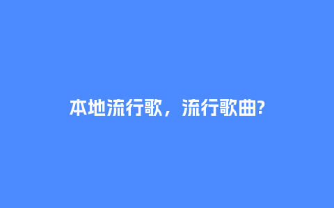 本地流行歌,流行歌曲?_服装百科_第1张_酷尚品 本地流行歌,流行歌曲?_http://www.kushangpin.com_服装百科_第1张