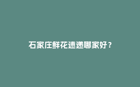 石家庄鲜花速递哪家好？_https://www.kushangpin.com_送礼知识_第1张