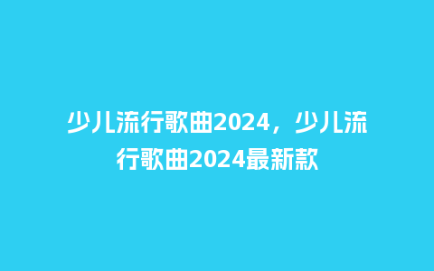 少儿流行歌曲2024，少儿流行歌曲2024最新款_https://www.kushangpin.com_服装百科_第1张