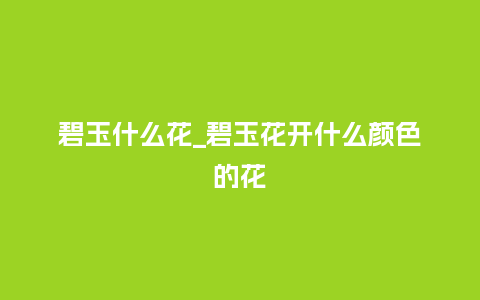 碧玉什么花_碧玉花开什么颜色的花_鲜花知识_第1张_酷尚品 碧玉什么花_碧玉花开什么颜色的花_https://www.kushangpin.com_鲜花知识_第1张