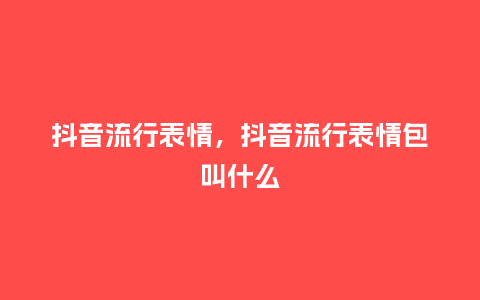 抖音流行表情,抖音流行表情包叫什么_服装百科_第1张_酷尚品 抖音流行表情,抖音流行表情包叫什么_https://www.kushangpin.com_服装百科_第1张