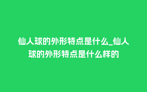 仙人球的外形特点是什么_仙人球的外形特点是什么样的_鲜花知识_第1张_酷尚品 仙人球的外形特点是什么_仙人球的外形特点是什么样的_http://www.kushangpin.com_鲜花知识_第1张