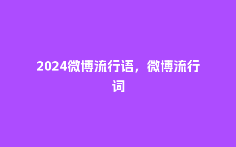 2024微博流行语,微博流行词_服装百科_第1张_酷尚品 2024微博流行语,微博流行词_https://www.kushangpin.com_服装百科_第1张