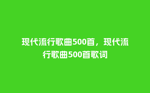 现代流行歌曲500首,现代流行歌曲500首歌词_服装百科_第1张_酷尚品 现代流行歌曲500首,现代流行歌曲500首歌词_https://www.kushangpin.com_服装百科_第1张
