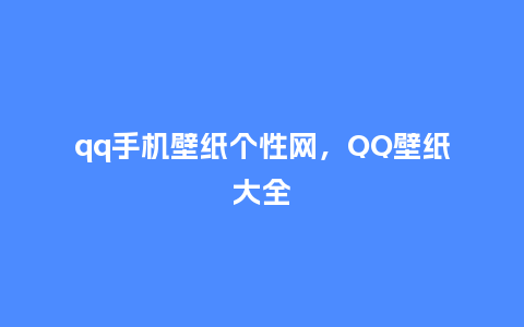 qq手机壁纸个性网，QQ壁纸大全_https://www.kushangpin.com_服装百科_第1张