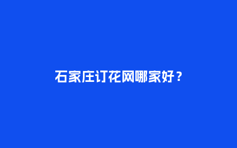 石家庄订花网哪家好？_https://www.kushangpin.com_送礼知识_第1张