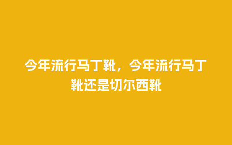 今年流行马丁靴，今年流行马丁靴还是切尔西靴_https://www.kushangpin.com_服装百科_第1张