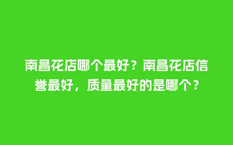 南昌花店哪个最好?南昌花店信誉最好,质量最好的是哪个?_送礼知识_第1张_酷尚品 南昌花店哪个最好?南昌花店信誉最好,质量最好的是哪个?_http://www.kushangpin.com_送礼知识_第1张