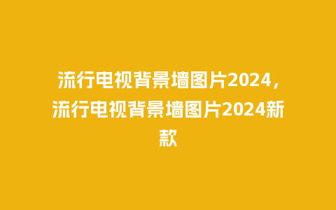 流行电视背景墙图片2024，流行电视背景墙图片2024新款_https://www.kushangpin.com_服装百科_第1张