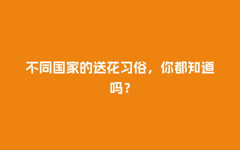不同国家的送花习俗,你都知道吗?_送礼知识_第1张_酷尚品 不同国家的送花习俗,你都知道吗?_https://www.kushangpin.com_送礼知识_第1张
