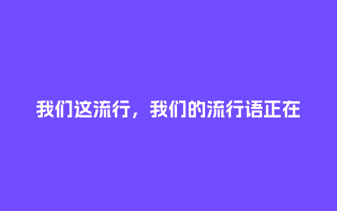 我们这流行,我们的流行语正在_服装百科_第1张_酷尚品 我们这流行,我们的流行语正在_http://www.kushangpin.com_服装百科_第1张