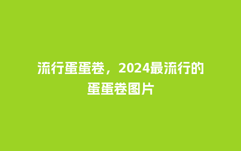 流行蛋蛋卷，2024最流行的蛋蛋卷图片_http://www.kushangpin.com_服装百科_第1张