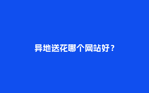 异地送花哪个网站好？_https://www.kushangpin.com_送礼知识_第1张