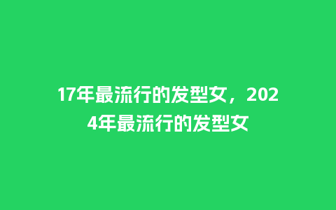 17年最流行的发型女,2024年最流行的发型女_服装百科_第1张_酷尚品 17年最流行的发型女,2024年最流行的发型女_https://www.kushangpin.com_服装百科_第1张