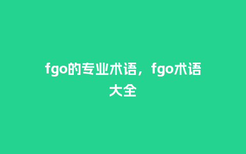 fgo的专业术语,fgo术语大全_服装百科_第1张_酷尚品 fgo的专业术语,fgo术语大全_http://www.kushangpin.com_服装百科_第1张
