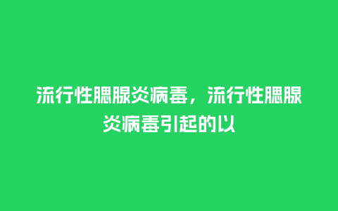 流行性腮腺炎病毒,流行性腮腺炎病毒引起的以_服装百科_第1张_酷尚品 流行性腮腺炎病毒,流行性腮腺炎病毒引起的以_https://www.kushangpin.com_服装百科_第1张