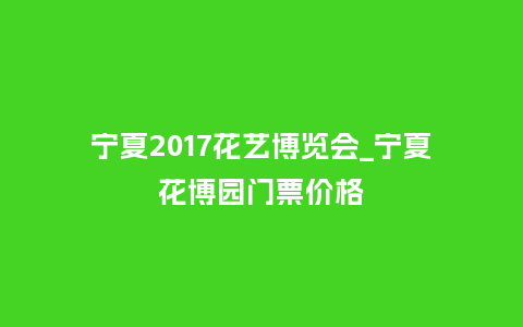 宁夏2017花艺博览会_宁夏花博园门票价格_鲜花知识_第1张_酷尚品 宁夏2017花艺博览会_宁夏花博园门票价格_https://www.kushangpin.com_鲜花知识_第1张