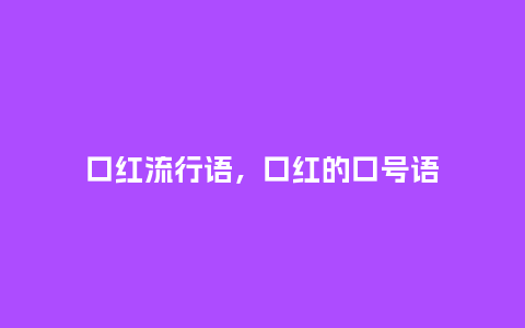 口红流行语，口红的口号语_http://www.kushangpin.com_服装百科_第1张