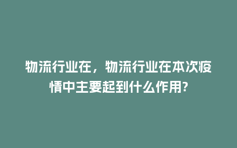 物流行业在,物流行业在本次疫情中主要起到什么作用?_服装百科_第1张_酷尚品 物流行业在,物流行业在本次疫情中主要起到什么作用?_http://www.kushangpin.com_服装百科_第1张