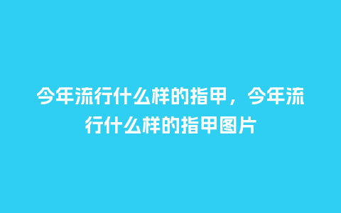今年流行什么样的指甲，今年流行什么样的指甲图片_https://www.kushangpin.com_服装百科_第1张