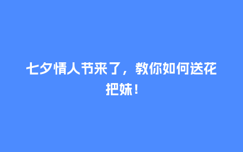 七夕情人节来了，教你如何送花把妹！_https://www.kushangpin.com_送礼知识_第1张