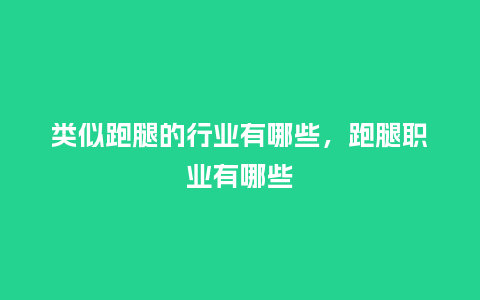 类似跑腿的行业有哪些，跑腿职业有哪些_https://www.kushangpin.com_服装百科_第1张