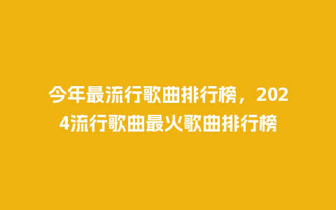 今年最流行歌曲排行榜，2024流行歌曲最火歌曲排行榜_https://www.kushangpin.com_服装百科_第1张