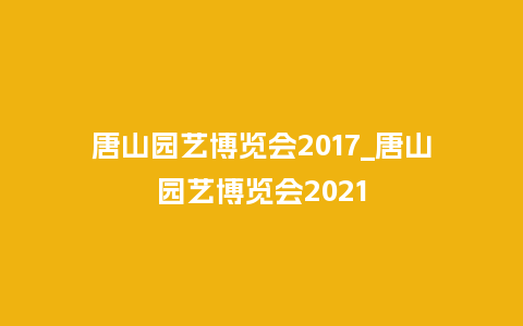 唐山园艺博览会2017_唐山园艺博览会2021_鲜花知识_第1张_酷尚品 唐山园艺博览会2017_唐山园艺博览会2021_https://www.kushangpin.com_鲜花知识_第1张