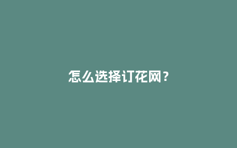 怎么选择订花网？_https://www.kushangpin.com_送礼知识_第1张